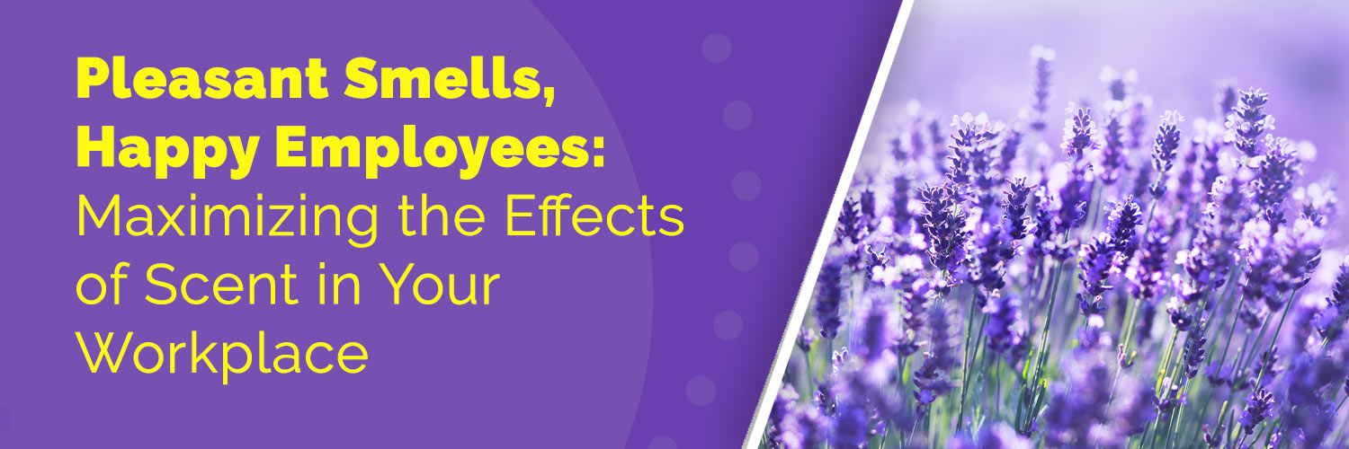 Pleasant Smells, Happy Employees: Maximizing the Effects of Scent in Your Workplace